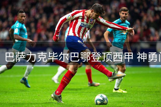 巴萨力克毕尔巴鄂登顶西甲 神勇门将难挡红蓝攻势